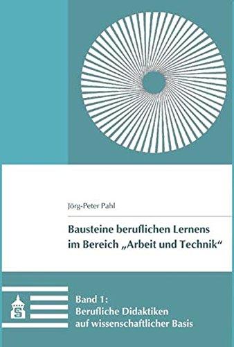 Berufliche Didaktiken auf wissenschaftlicher Basis (Bausteine beruflichen Lernens im Bereich "Arbeit und Technik")