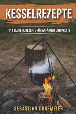 Kesselrezepte: Das große Outdoorkochbuch für köstliche Eintöpfe, Gulasche und Suppen. Der Ratgeber zum Kochen mit dem Kessel für Camping und Zuhause. 111 leckere Rezepte für Anfänger und Profis.