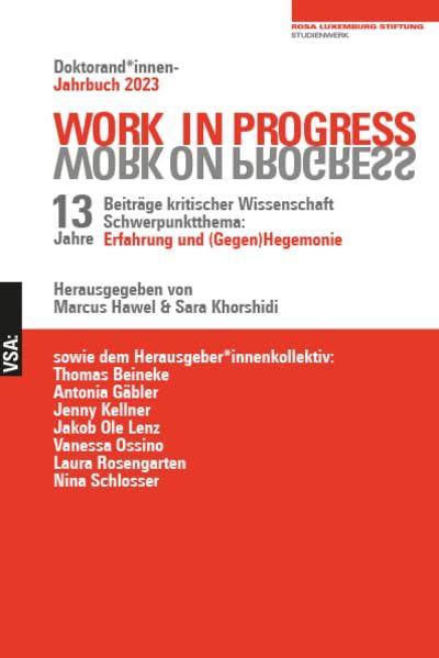 WORK IN PROGRESS. WORK ON PROGRESS.: 13 Jahre Beiträge kritischer Wissenschaft: Schwerpunktthema: Erfahrung und (Gegen)Hegemonie Doktorand*innen-Jahrbuch 2023 der Rosa-Luxemburg-Stiftung