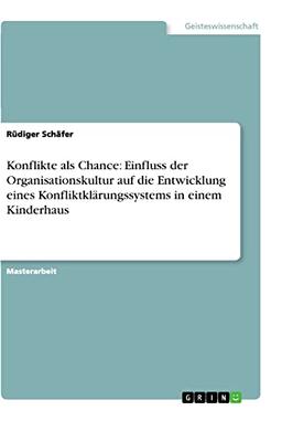 Konflikte als Chance: Einfluss der Organisationskultur auf die Entwicklung eines Konfliktklärungssystems in einem Kinderhaus: Magisterarbeit