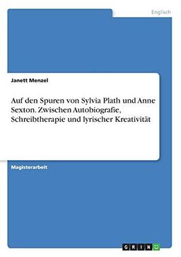 Auf den Spuren von Sylvia Plath und Anne Sexton. Zwischen Autobiografie, Schreibtherapie und lyrischer Kreativität