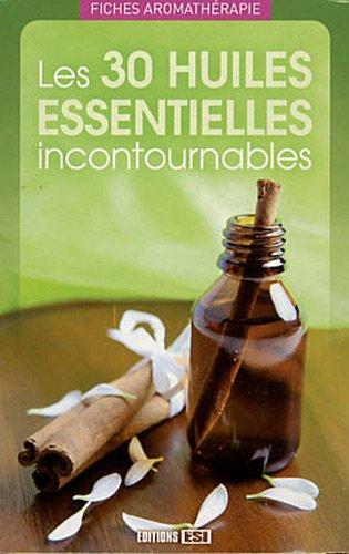 Les 30 huiles essentielles incontournables : fiches aromathérapie