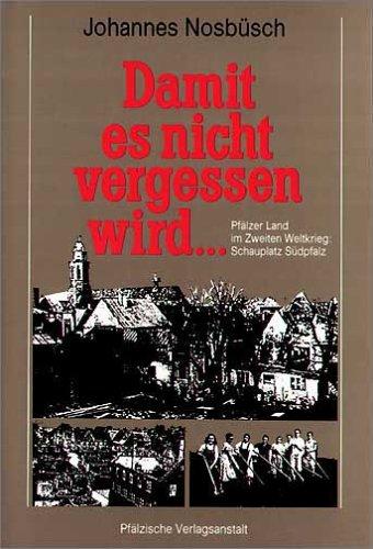 Damit es nicht vergessen wird. Pfälzer Land im Zweiten Weltkrieg: Schauplatz Südpfalz