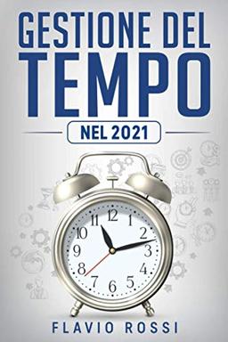 Gestione del tempo: Strategie ed abitudini per aumentare la produttività, raggiungere gli obiettivi e ritrovare la motivazione nel 21° secolo