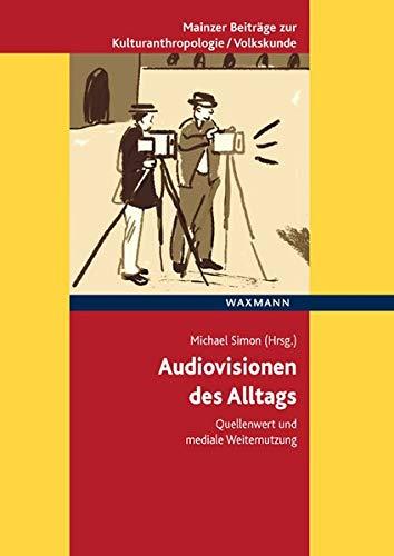 Audiovisionen des Alltags: Quellenwert und mediale Weiternutzung (Mainzer Beiträge zur Kulturanthropologie/Volkskunde herausgegeben von der Gesellschaft für Volkskunde in Rheinland-Pfalz e.V.)