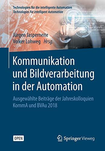 Kommunikation und Bildverarbeitung in der Automation: Ausgewählte Beiträge der Jahreskolloquien KommA und BVAu 2018 (Technologien für die intelligente Automation (12), Band 12)