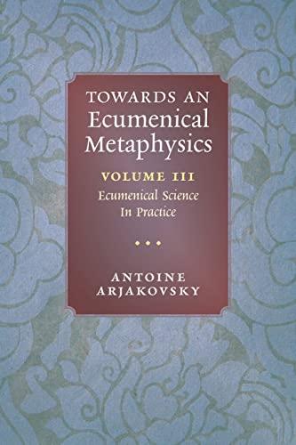 Towards an Ecumenical Metaphysics, Volume 3: Ecumenical Science In Practice