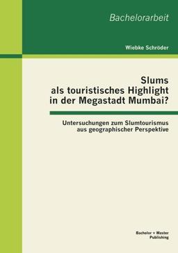 Slums als touristisches Highlight in der Megastadt Mumbai? : Untersuchungen zum Slumtourismus aus geographischer Perspektive