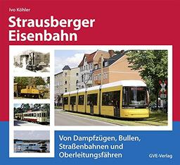 Strausberger Eisenbahn: Von Dampfzügen, Bullen, Straßenbahnen und Oberleitungsfähren.