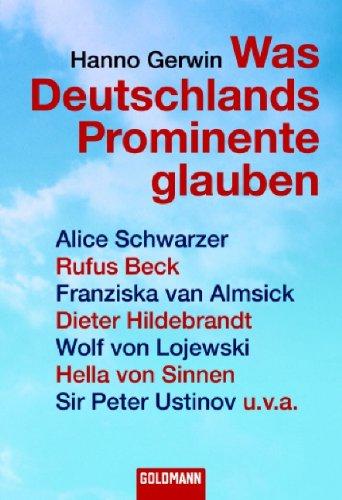 Was Deutschlands Prominente glauben: Alice Schwarzer, Rufus Beck, Franziska van Almsick, Dieter Hildebrandt, Wolf von Lojewski, Hella von Sinnen, Sir Peter Ustinov u.v.a.