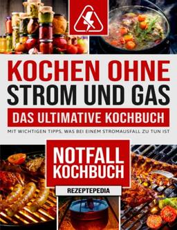 Kochen Ohne Strom und Gas – Das ultimative Kochbuch: Mit wichtigen Tipps, was bei einem Stromausfall zu tun ist – (Notfall-Kochbuch)