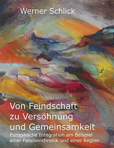 Von Feindschaft zu Versöhnung und Gemeinsamkeit: Europäische Integration am Beispiel einer Familienchronik und einer Region