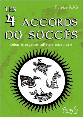 Les 4 accords du succès : selon la sagesse toltèque ancestrale