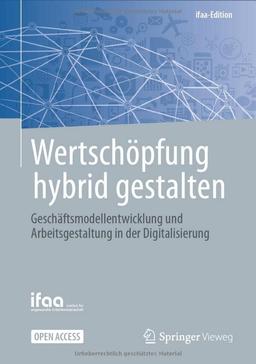 Wertschöpfung hybrid gestalten: Geschäftsmodellentwicklung und Arbeitsgestaltung in der Digitalisierung (ifaa-Edition)