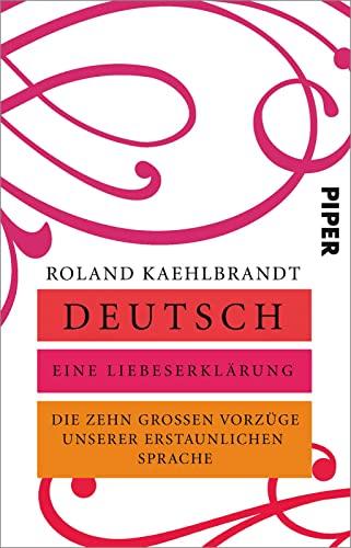 Deutsch – Eine Liebeserklärung: Die zehn großen Vorzüge unserer erstaunlichen Sprache