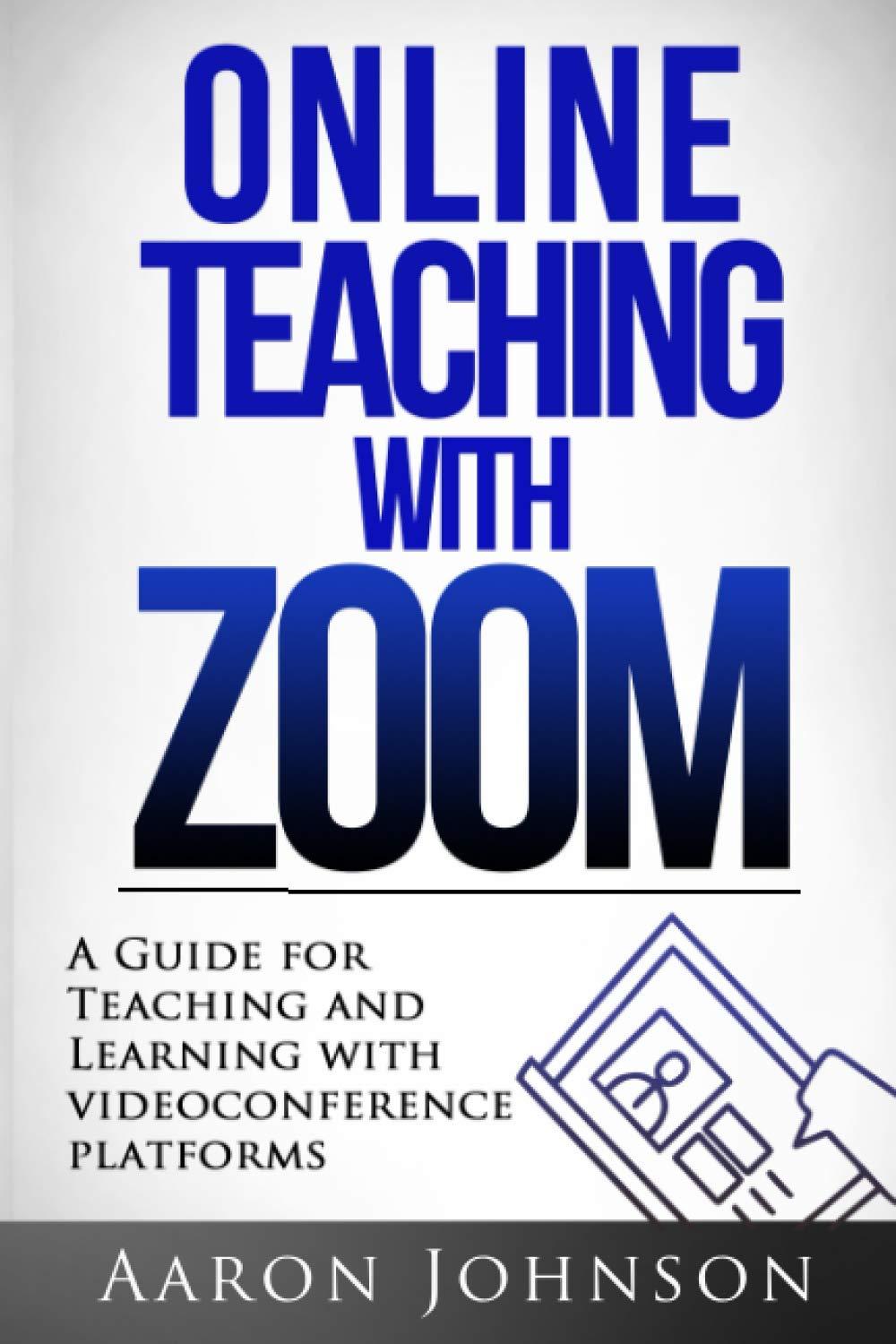 Online Teaching with Zoom: A Guide for Teaching and Learning with Videoconference Platforms (Excellent Online Teaching, Band 2)