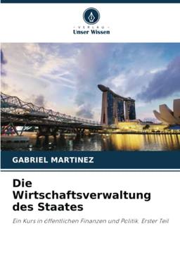 Die Wirtschaftsverwaltung des Staates: Ein Kurs in öffentlichen Finanzen und Politik. Erster Teil