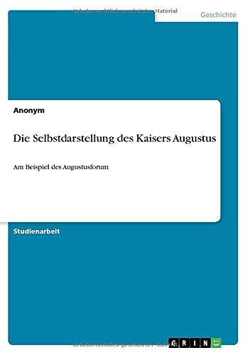 Die Selbstdarstellung des Kaisers Augustus: Am Beispiel des Augustusforum