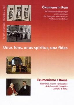 Unus fons, unus spiritus, una fides. Ökumene in Rom - Ecumenismo a Roma: Erfahrungen, Begegnungen und Perspektiven der Evangelisch-Lutherischen ... della Comunità Evangelica Luterana di Roma