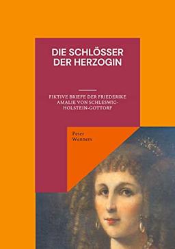 Die Schlösser der Herzogin: Fiktive Briefe der Friederike Amalie von Schleswig-Holstein-Gottorf