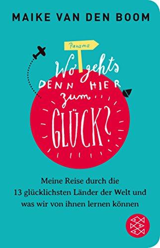 Wo geht’s denn hier zum Glück?: Meine Reise durch die 13 glücklichsten Länder der Welt und was wir von ihnen lernen können