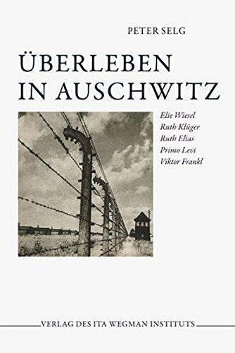 Überleben in Auschwitz: Elie Wiesel - Ruth Klüger - Ruth Elias - Primo Levi - Viktor Frankl