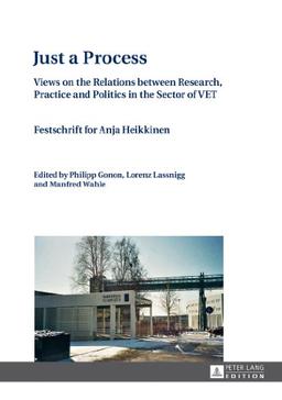 Just a Process: Views on the Relations between Research, Practice and Politics in the Sector of VET- Festschrift for Anja Heikkinen- Edited by Philipp Gonon, Lorenz Lassnigg and Manfred Wahle