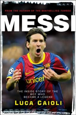 Messi: The Inside story of the Boy Who Became a Legend