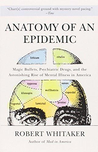 Anatomy of an Epidemic: Magic Bullets, Psychiatric Drugs, and the Astonishing Rise of Mental Illness in America