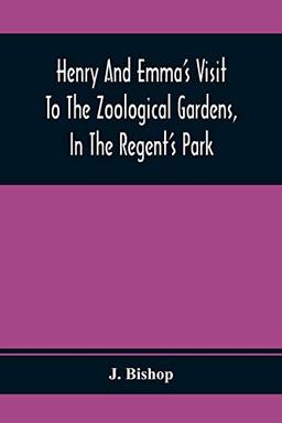 Henry And Emma'S Visit To The Zoological Gardens, In The Regent'S Park: Interspersed With A Familiar Description Of The Manners And Habits Of The Animals Contained Therein