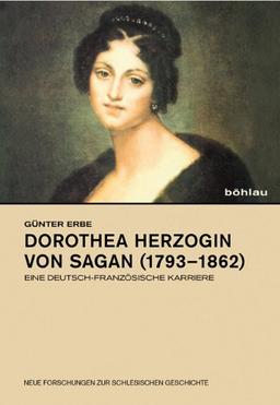 Dorothea Herzogin von Sagan (17931862): Eine deutsch-französische Karriere. (Neue Forschungen zur Schlesischen Geschichte)