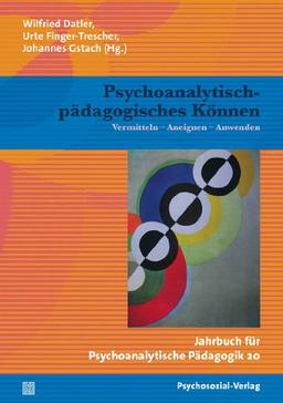 Psychoanalytisch-pädagogisches Können: Vermitteln - Aneignen - Anwenden / Jahrbuch für Psychoanalytische Pädagogik 20