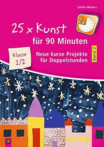 25 x Kunst für 90 Minuten - Band 2 – Klasse 1/2: Neue kurze Projekte für Doppelstunden