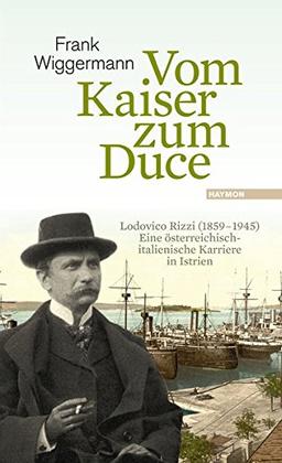 Vom Kaiser zum Duce: Lodovico Rizzi (1859-1945). Eine österreichisch-italienische Karriere in Istrien