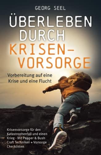 Überleben durch Krisenvorsorge: Vorbereitung auf eine Krise und eine Flucht - Krisenvorsorge für den Katastrophenfall und einen Krieg - Mit Pepper & Bush Craft Techniken + Vorsorge Checklisten