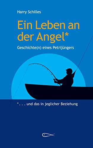 Ein Leben an der Angel: Geschichten eines Petrijüngers