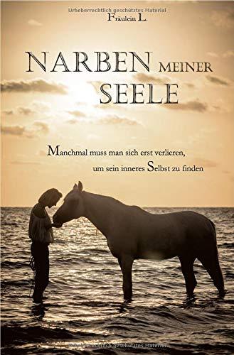 Narben meiner Seele: Manchmal muss man sich erst verlieren, um sein inneres Selbst zu finden