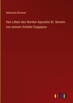 Das Leben des Noriker-Apostels St. Severin von seinem Schüler Eugippius