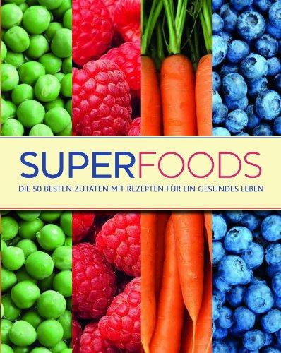 Superfoods: Die 50 besten Zutaten mit Rezepten für ein gesundes Leben