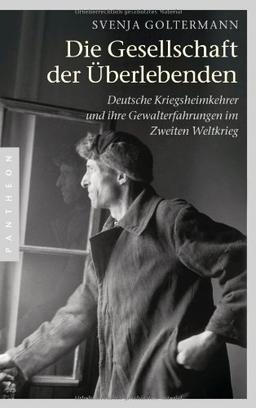 Die Gesellschaft der Überlebenden: Deutsche Kriegsheimkehrer und ihre Gewalterfahrungen im Zweiten Weltkrieg