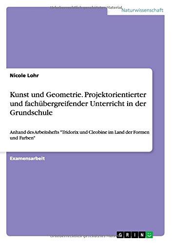 Kunst und Geometrie. Projektorientierter und fachübergreifender Unterricht in der Grundschule: Anhand des Arbeitshefts "Tridorix und Cleobine im Land der Formen und Farben"