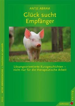 Glück sucht Empfänger: Lösungsorientierte Kurzgeschichten - nicht nur für die therapeutische Arbeit