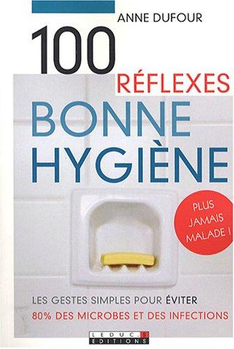 100 réflexes bonne hygiène : les gestes simples pour éviter 80 % des microbes et des infections