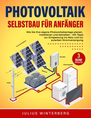 Photovoltaik-Selbstbau für Anfänger: Wie Sie Ihre eigene Photovoltaikanlage planen, installieren und betreiben - Mit Tipps zur Einspeisung ins Netz und zur autarken Stromversorgung