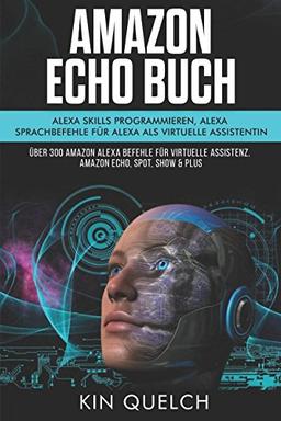 Amazon Echo Buch: Alexa skills programmieren, Alexa Sprachbefehle für Alexa als virtuelle Assistentin: Über 300 Amazon Alexa Befehle für virtuelle Assistenz. Amazon echo, Spot, Show & Plus