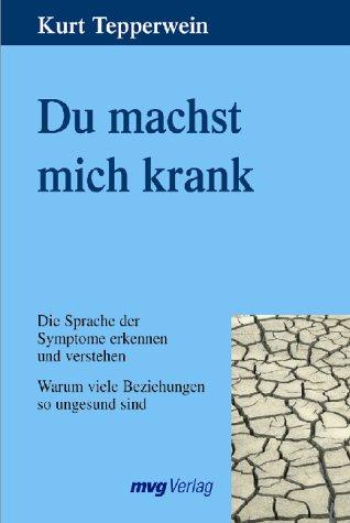 Du machst mich krank. Die Sprache der Symptome erkennen und verstehen. Warum viele Beziehungen so ungesund sind