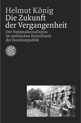 Die Zukunft der Vergangenheit. Der Nationalsozialismus im politischen Bewußtsein der Bundesrepublik