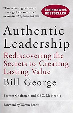 Authentic Leadership: Rediscovering the Secrets to Creating Lasting Value (J-B Warren Bennis Series)