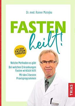 Fasten heilt!: Welche Methoden es gibt; Bei welchen Erkrankungen Fasten wirklich hilft; Mit den 3 besten Praxisprogrammen