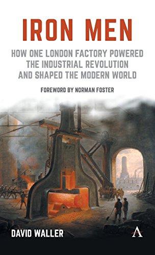 Iron Men: How One London Factory Powered the Industrial Revolution and Shaped the Modern World